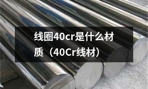線圈40cr是什么材質（40Cr線材）