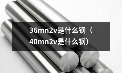 36mn2v是什么鋼（40mn2v是什么鋼）