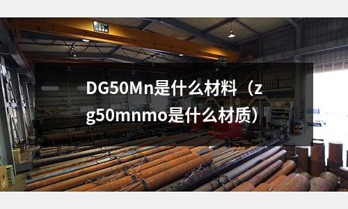 DG50Mn是什么材料(zg50mnmo是什么材質(zhì))