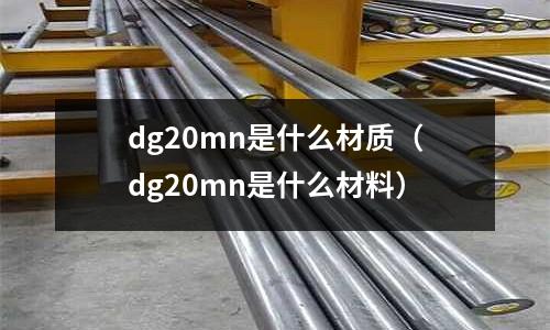 dg20mn是什么材質(dg20mn是什么材料)