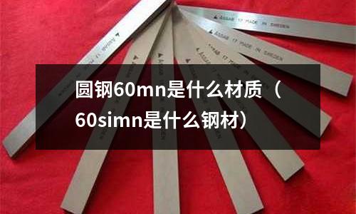 圓鋼60mn是什么材質(zhì)(60simn是什么鋼材)