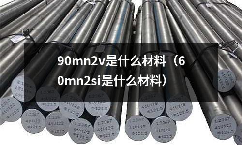 90mn2v是什么材料(60mn2si是什么材料)