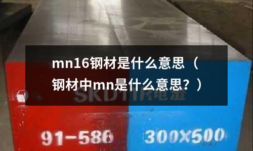mn16鋼材是什么意思（鋼材中mn是什么意思？）