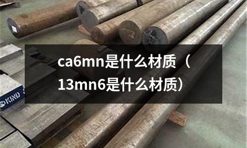ca6mn是什么材質（13mn6是什么材質）