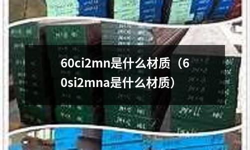 60ci2mn是什么材質（60si2mna是什么材質）