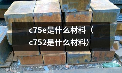 c75e是什么材料（c752是什么材料）