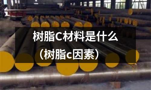 樹脂C材料是什么（樹脂c因素）