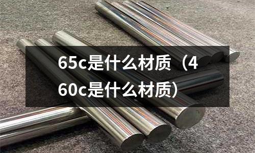 65c是什么材質(zhì)（460c是什么材質(zhì)）
