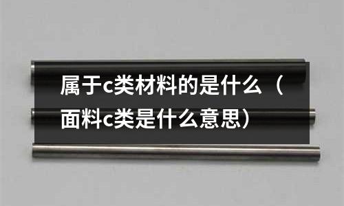 屬于c類材料的是什么（面料c類是什么意思）