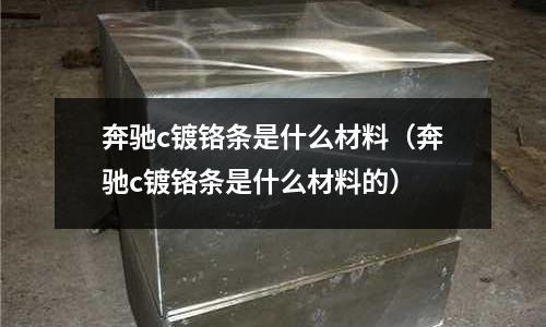 奔馳c鍍鉻條是什么材料（奔馳c鍍鉻條是什么材料的）