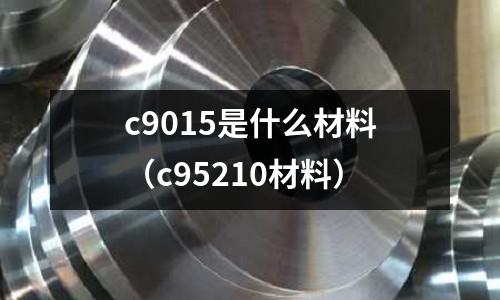 c9015是什么材料（c95210材料）