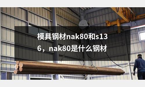 模具鋼材nak80和s136,nak80是什么鋼材