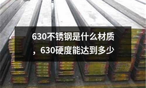 630不銹鋼是什么材質(zhì)，630硬度能達(dá)到多少