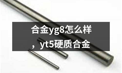 合金yg8怎么樣,yt5硬質合金