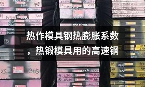 熱作模具鋼熱膨脹系數(shù)，熱鍛模具用的高速鋼