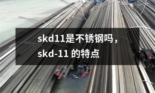 skd11是不銹鋼嗎，skd-11 的特點
