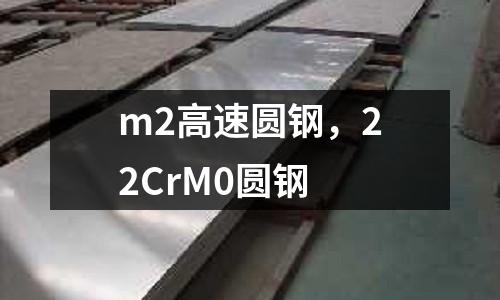 m2高速圓鋼,22CrM0圓鋼