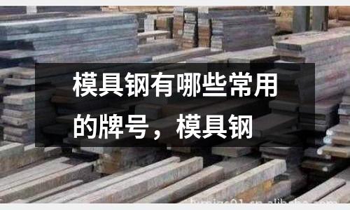 模具鋼有哪些常用的牌號,模具鋼