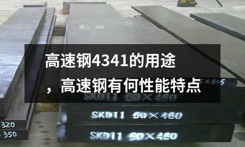 高速鋼4341的用途，高速鋼有何性能特點