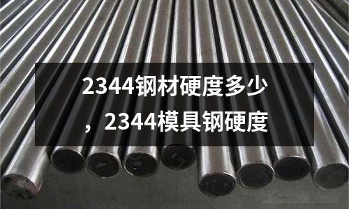 2344鋼材硬度多少，2344模具鋼硬度