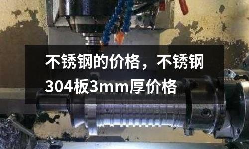 不銹鋼的價格，不銹鋼304板3mm厚價格