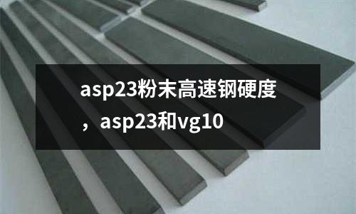 asp23粉末高速鋼硬度，asp23和vg10