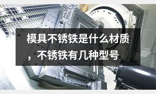 模具不銹鐵是什么材質,不銹鐵有幾種型號
