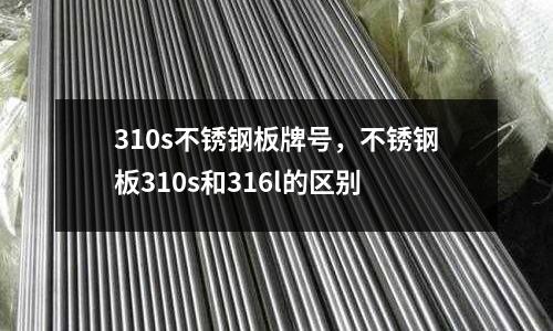 310s不銹鋼板牌號,不銹鋼板310s和316l的區別