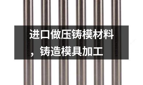 進口做壓鑄模材料，鑄造模具加工