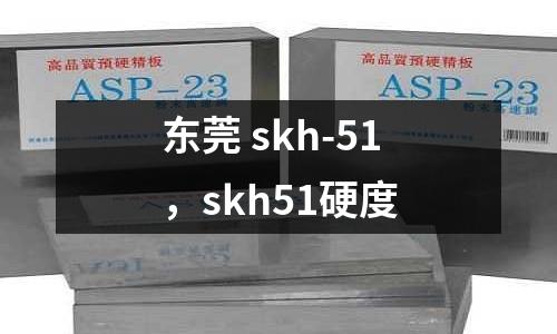 東莞 skh-51，skh51硬度