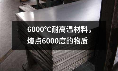 6000℃耐高溫材料,熔點6000度的物質