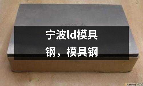 寧波ld模具鋼,模具鋼