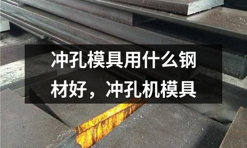 沖孔模具用什么鋼材好，沖孔機模具