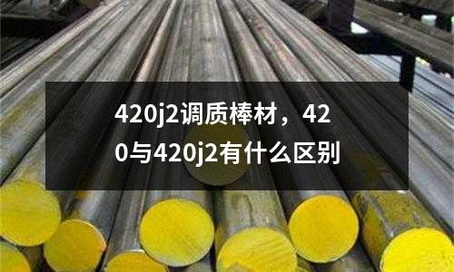 420j2調(diào)質(zhì)棒材，420與420j2有什么區(qū)別