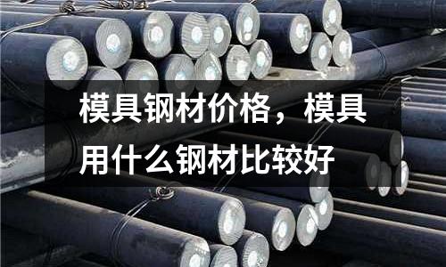 模具鋼材價格，模具用什么鋼材比較好