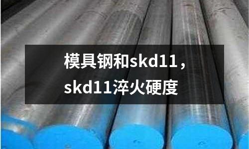 模具鋼和skd11，skd11淬火硬度