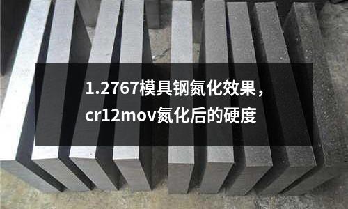 1.2767模具鋼氮化效果,cr12mov氮化后的硬度