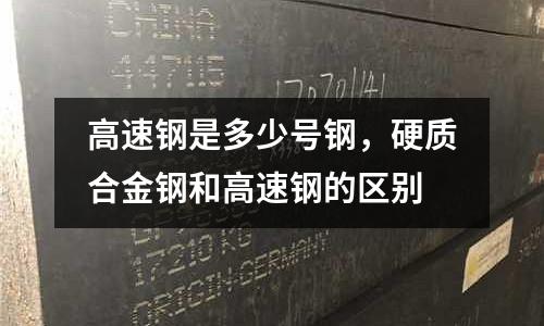高速鋼是多少號(hào)鋼,硬質(zhì)合金鋼和高速鋼的區(qū)別