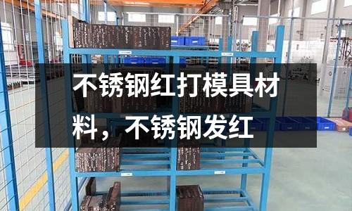 不銹鋼紅打模具材料,不銹鋼發(fā)紅