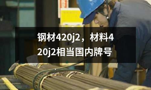 鋼材420j2，材料420j2相當國內牌號