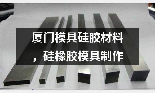 廈門模具硅膠材料，硅橡膠模具制作