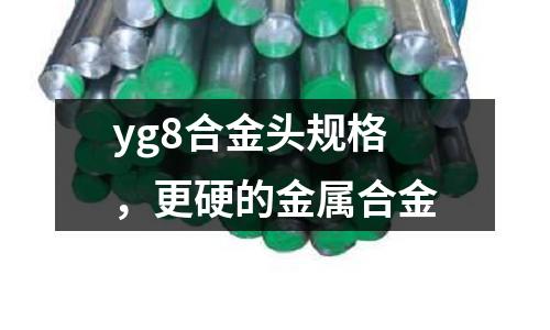 yg8合金頭規(guī)格，更硬的金屬合金