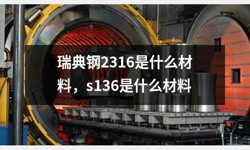 瑞典鋼2316是什么材料，s136是什么材料