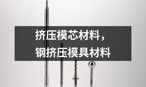 擠壓模芯材料,鋼擠壓模具材料