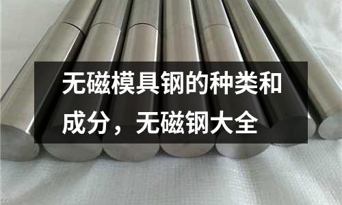 無磁模具鋼的種類和成分，無磁鋼大全