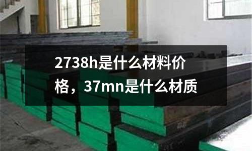 2738h是什么材料價格，37mn是什么材質(zhì)
