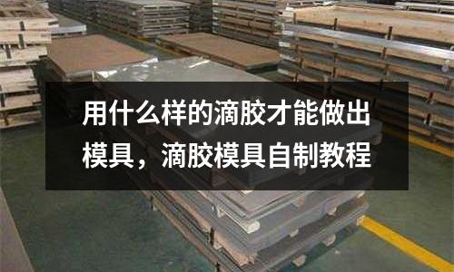 用什么樣的滴膠才能做出模具，滴膠模具自制教程