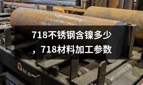 718不銹鋼含鎳多少，718材料加工參數