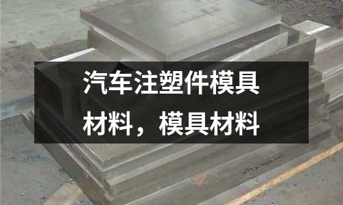 汽車注塑件模具材料，模具材料