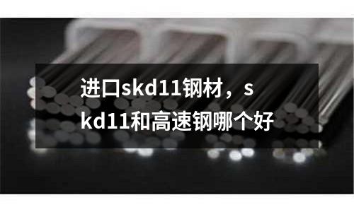 進口skd11鋼材,skd11和高速鋼哪個好